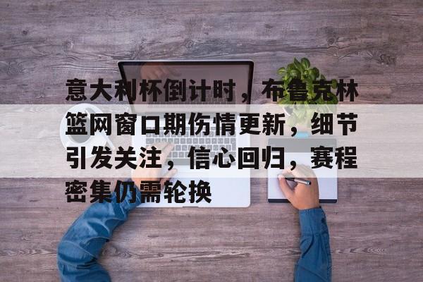 意大利杯倒计时，布鲁克林篮网窗口期伤情更新，细节引发关注，信心回归，赛程密集仍需轮换的简单介绍